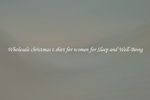 Wholesale christmas t shirt for women for Sleep and Well-Being