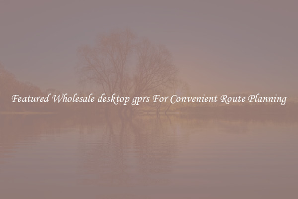 Featured Wholesale desktop gprs For Convenient Route Planning 