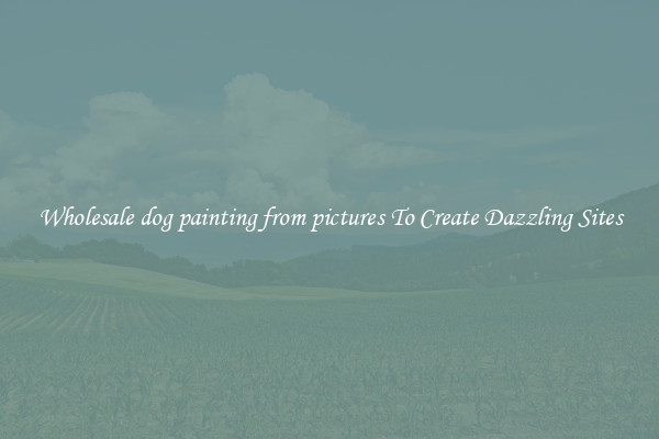 Wholesale dog painting from pictures To Create Dazzling Sites