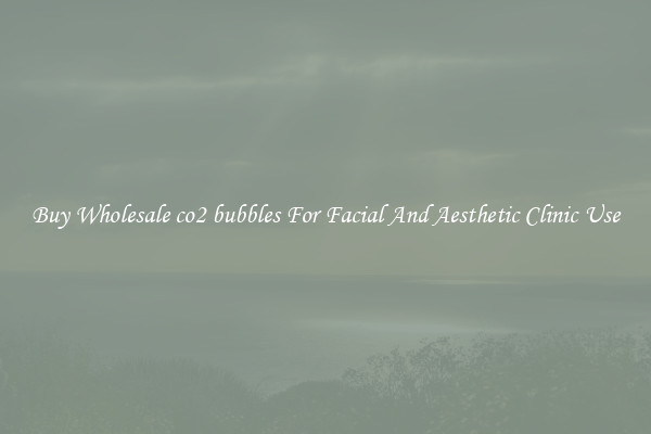 Buy Wholesale co2 bubbles For Facial And Aesthetic Clinic Use
