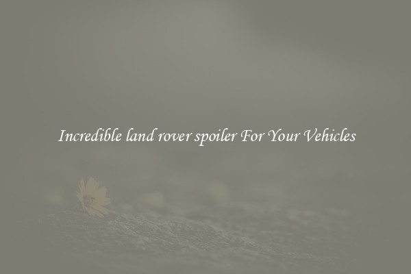 Incredible land rover spoiler For Your Vehicles