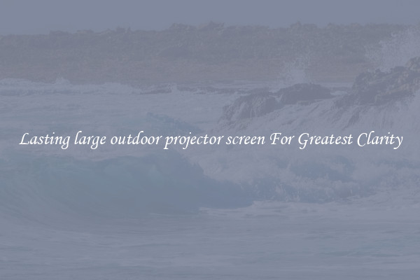Lasting large outdoor projector screen For Greatest Clarity
