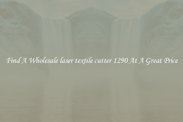Find A Wholesale laser textile cutter 1290 At A Great Price