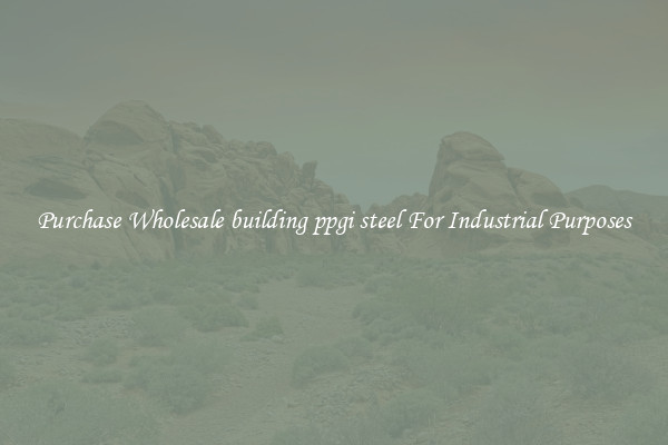 Purchase Wholesale building ppgi steel For Industrial Purposes