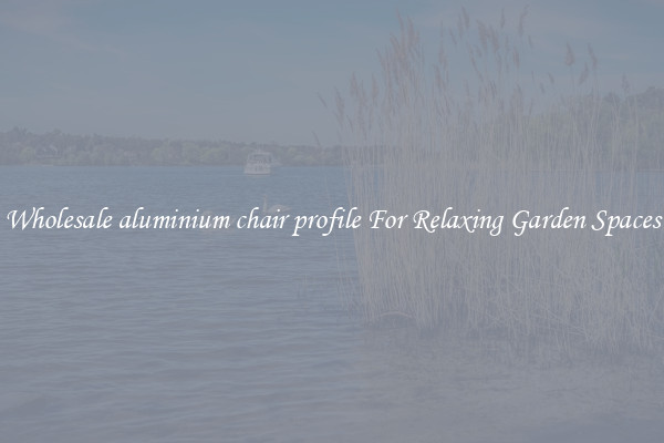 Wholesale aluminium chair profile For Relaxing Garden Spaces