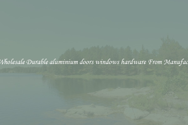 Buy Wholesale Durable aluminium doors windows hardware From Manufacturers