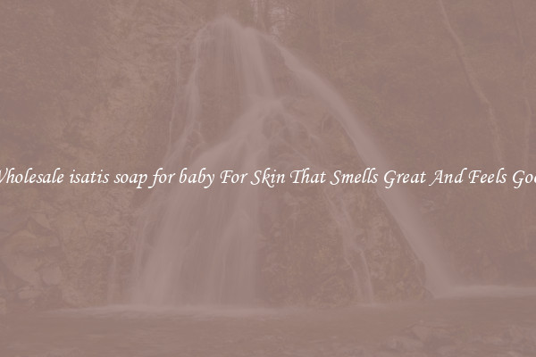 Wholesale isatis soap for baby For Skin That Smells Great And Feels Good