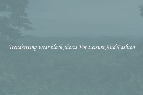 Trendsetting wear black shorts For Leisure And Fashion