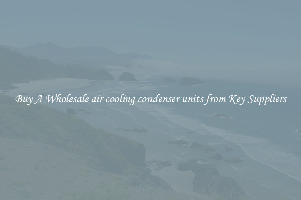 Buy A Wholesale air cooling condenser units from Key Suppliers