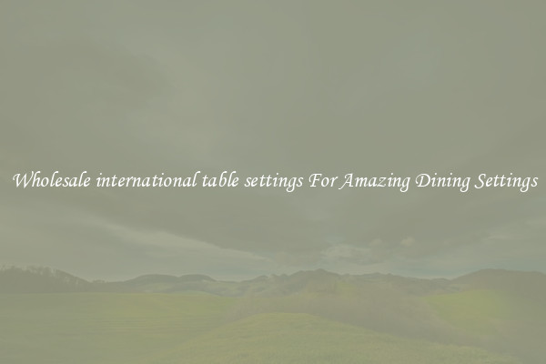 Wholesale international table settings For Amazing Dining Settings