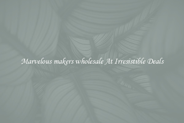 Marvelous makers wholesale At Irresistible Deals