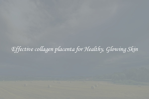 Effective collagen placenta for Healthy, Glowing Skin