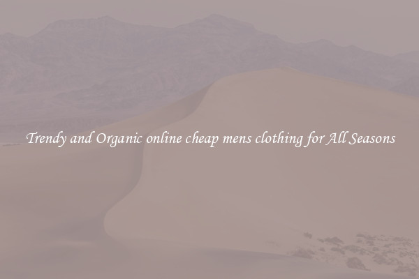 Trendy and Organic online cheap mens clothing for All Seasons