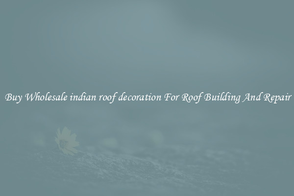 Buy Wholesale indian roof decoration For Roof Building And Repair