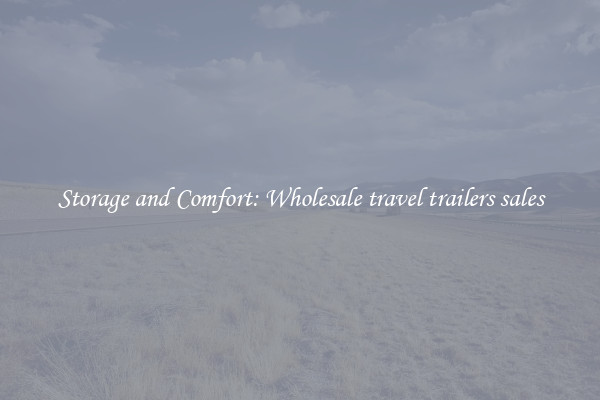 Storage and Comfort: Wholesale travel trailers sales