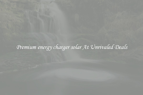 Premium energy charger solar At Unrivaled Deals