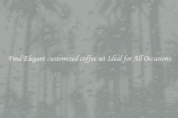 Find Elegant customized coffee set Ideal for All Occasions