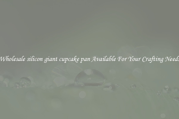Wholesale silicon giant cupcake pan Available For Your Crafting Needs
