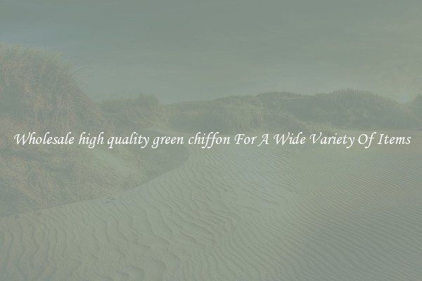 Wholesale high quality green chiffon For A Wide Variety Of Items