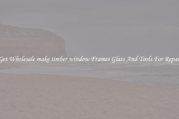 Get Wholesale make timber window Frames Glass And Tools For Repair