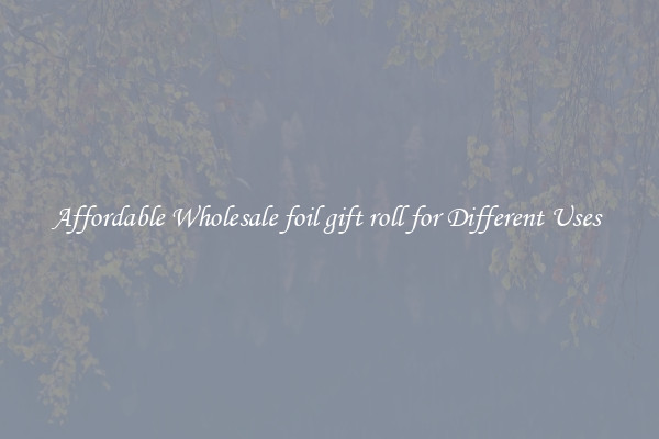 Affordable Wholesale foil gift roll for Different Uses 