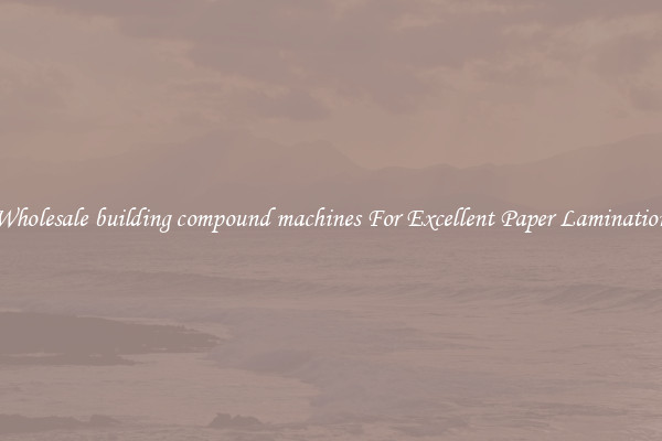 Wholesale building compound machines For Excellent Paper Lamination