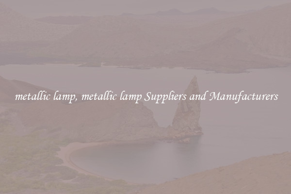 metallic lamp, metallic lamp Suppliers and Manufacturers