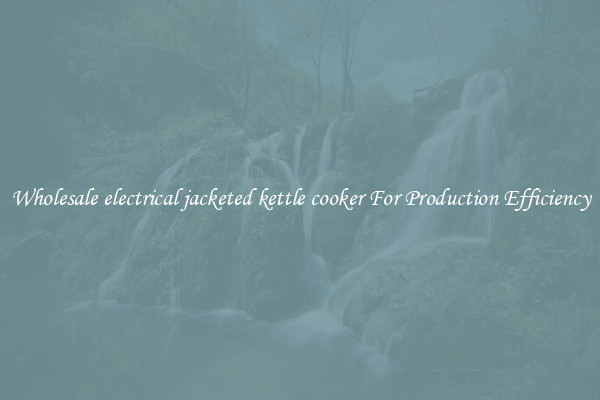 Wholesale electrical jacketed kettle cooker For Production Efficiency
