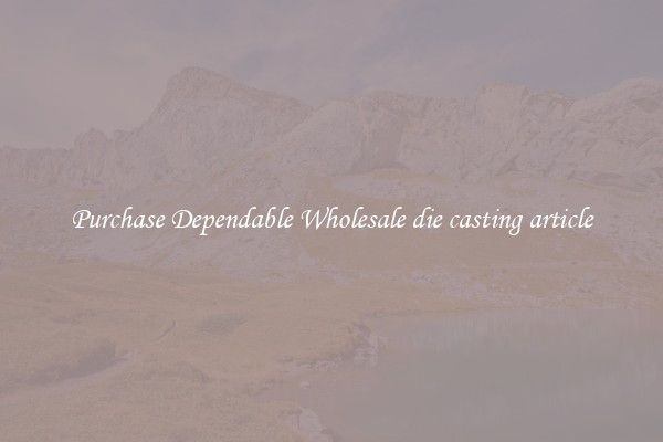 Purchase Dependable Wholesale die casting article