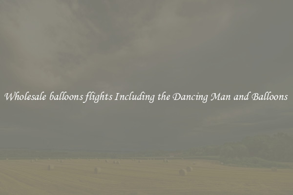 Wholesale balloons flights Including the Dancing Man and Balloons 