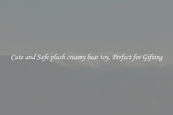 Cute and Safe plush creamy bear toy, Perfect for Gifting