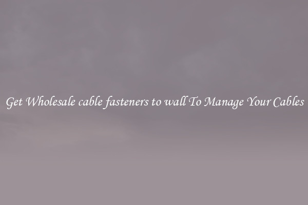 Get Wholesale cable fasteners to wall To Manage Your Cables