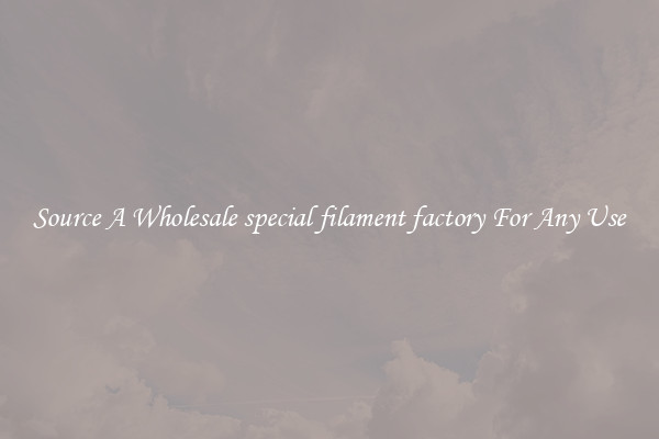 Source A Wholesale special filament factory For Any Use