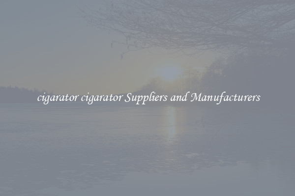 cigarator cigarator Suppliers and Manufacturers