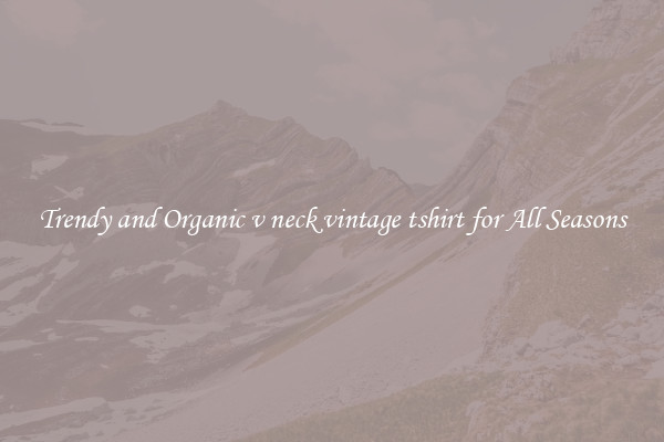 Trendy and Organic v neck vintage tshirt for All Seasons