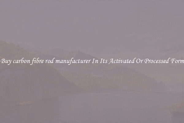 Buy carbon fibre rod manufacturer In Its Activated Or Processed Form