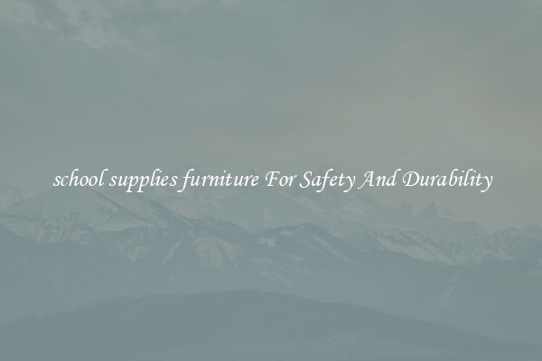 school supplies furniture For Safety And Durability