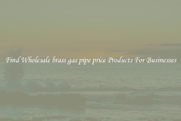 Find Wholesale brass gas pipe price Products For Businesses