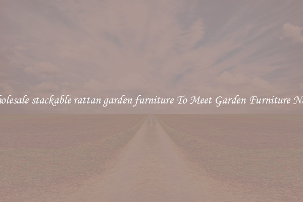 Wholesale stackable rattan garden furniture To Meet Garden Furniture Needs