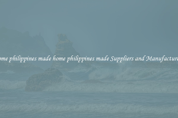 home philippines made home philippines made Suppliers and Manufacturers