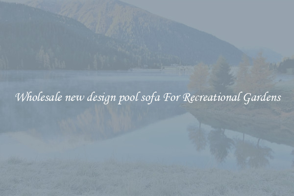 Wholesale new design pool sofa For Recreational Gardens