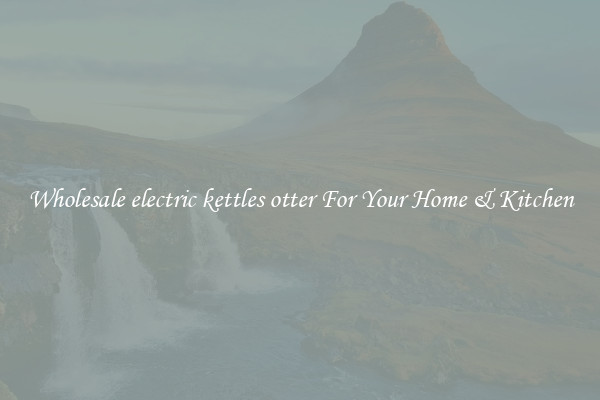 Wholesale electric kettles otter For Your Home & Kitchen