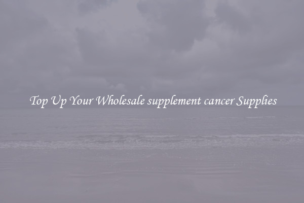 Top Up Your Wholesale supplement cancer Supplies