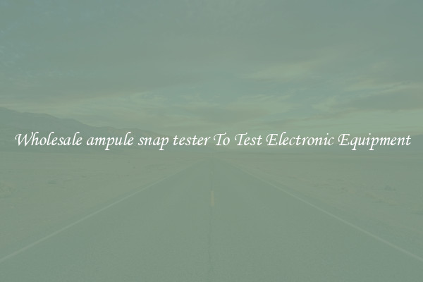 Wholesale ampule snap tester To Test Electronic Equipment