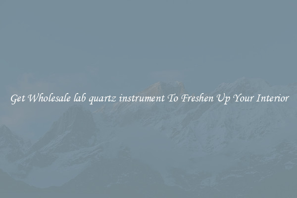 Get Wholesale lab quartz instrument To Freshen Up Your Interior