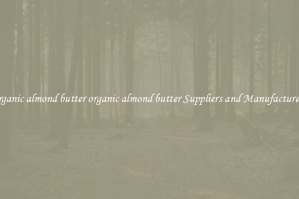 organic almond butter organic almond butter Suppliers and Manufacturers