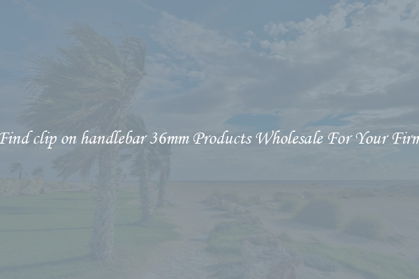 Find clip on handlebar 36mm Products Wholesale For Your Firm