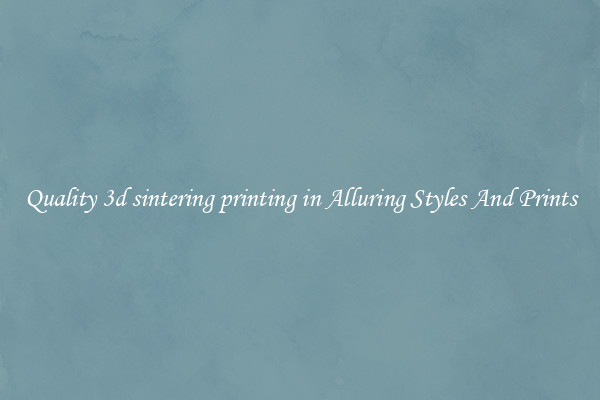 Quality 3d sintering printing in Alluring Styles And Prints