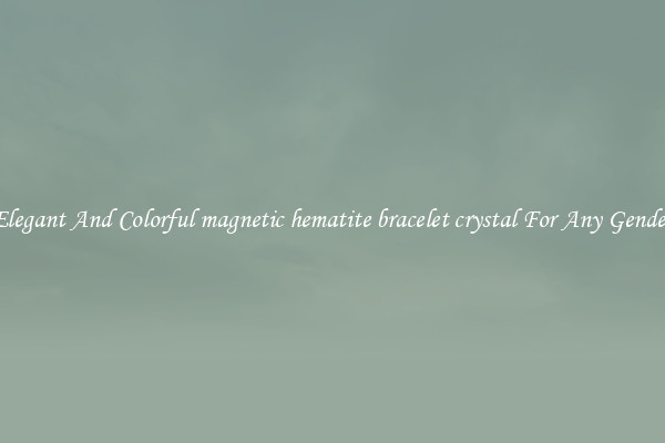 Elegant And Colorful magnetic hematite bracelet crystal For Any Gender