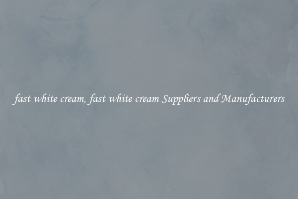 fast white cream, fast white cream Suppliers and Manufacturers
